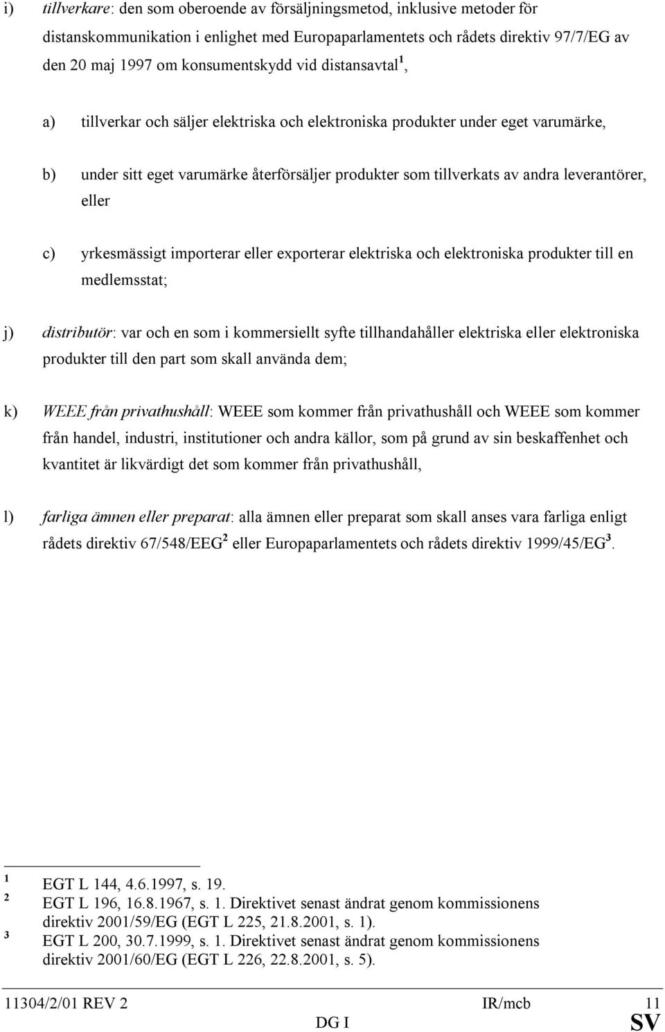 eller c) yrkesmässigt importerar eller exporterar elektriska och elektroniska produkter till en medlemsstat; j) distributör: var och en som i kommersiellt syfte tillhandahåller elektriska eller