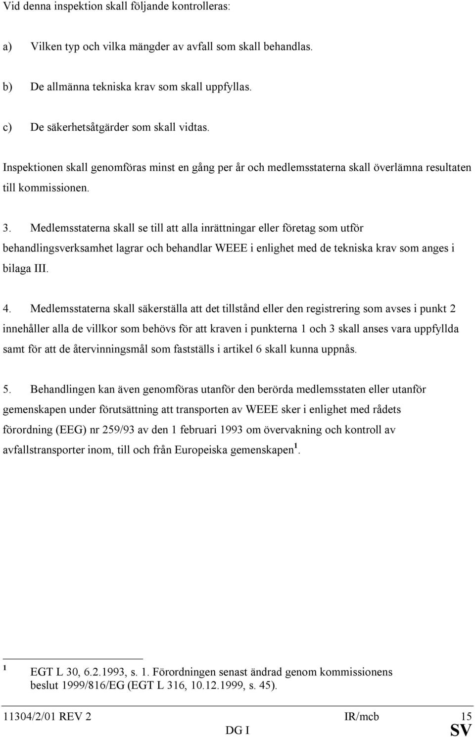 Medlemsstaterna skall se till att alla inrättningar eller företag som utför behandlingsverksamhet lagrar och behandlar WEEE i enlighet med de tekniska krav som anges i bilaga III. 4.