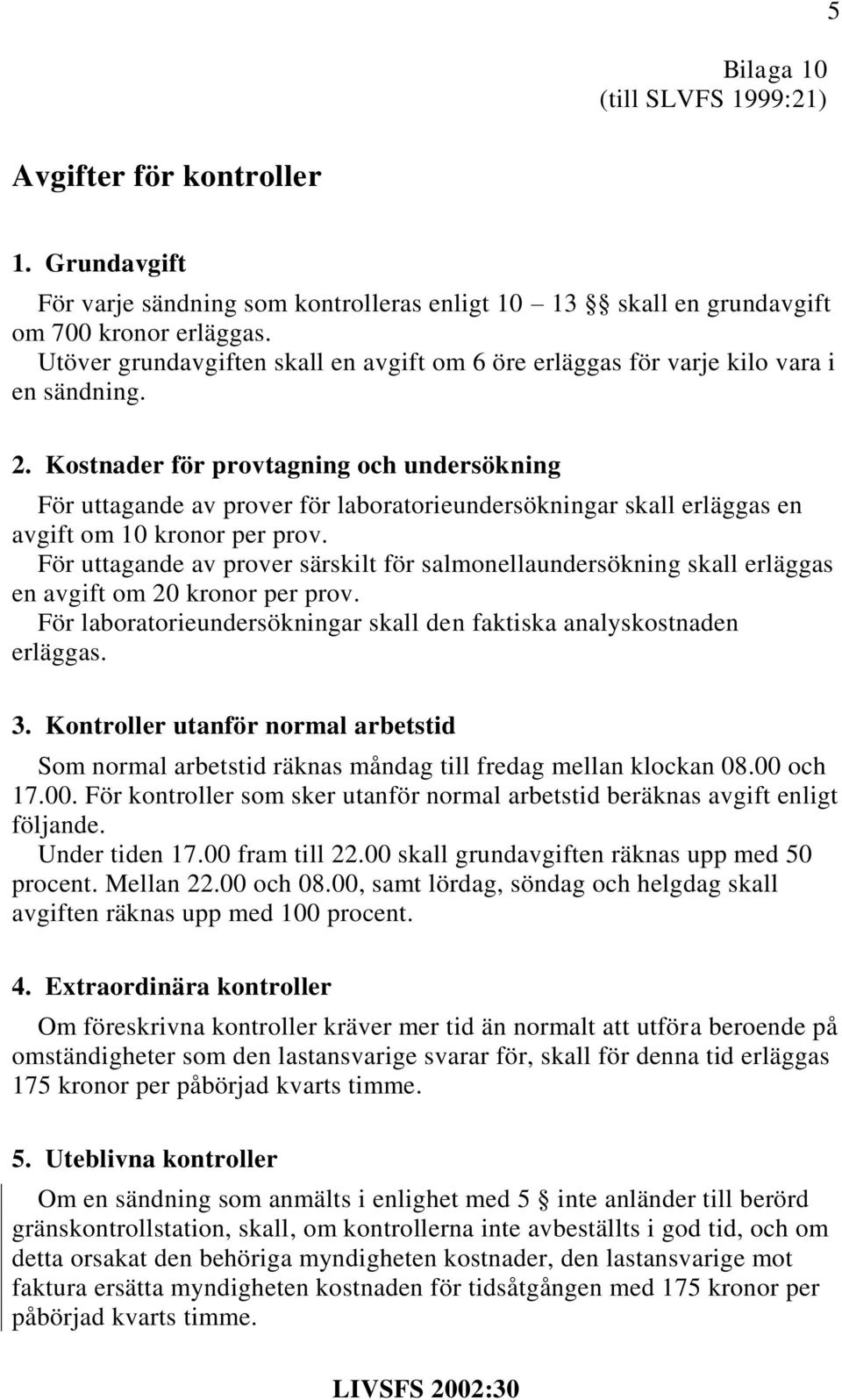 Kostnader för provtagning och undersökning För uttagande av prover för laboratorieundersökningar skall erläggas en avgift om 10 kronor per prov.