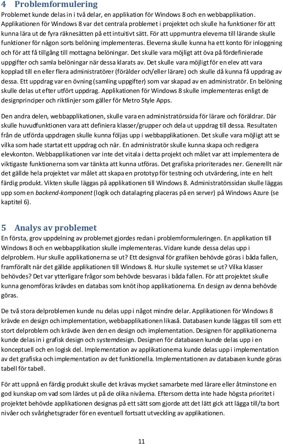 För att uppmuntra eleverna till lärande skulle funktioner för någon sorts belöning implementeras. Eleverna skulle kunna ha ett konto för inloggning och för att få tillgång till mottagna belöningar.