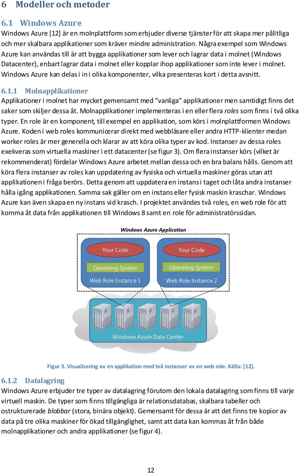 Några exempel som Windows Azure kan användas till är att bygga applikationer som lever och lagrar data i molnet (Windows Datacenter), enbart lagrar data i molnet eller kopplar ihop applikationer som