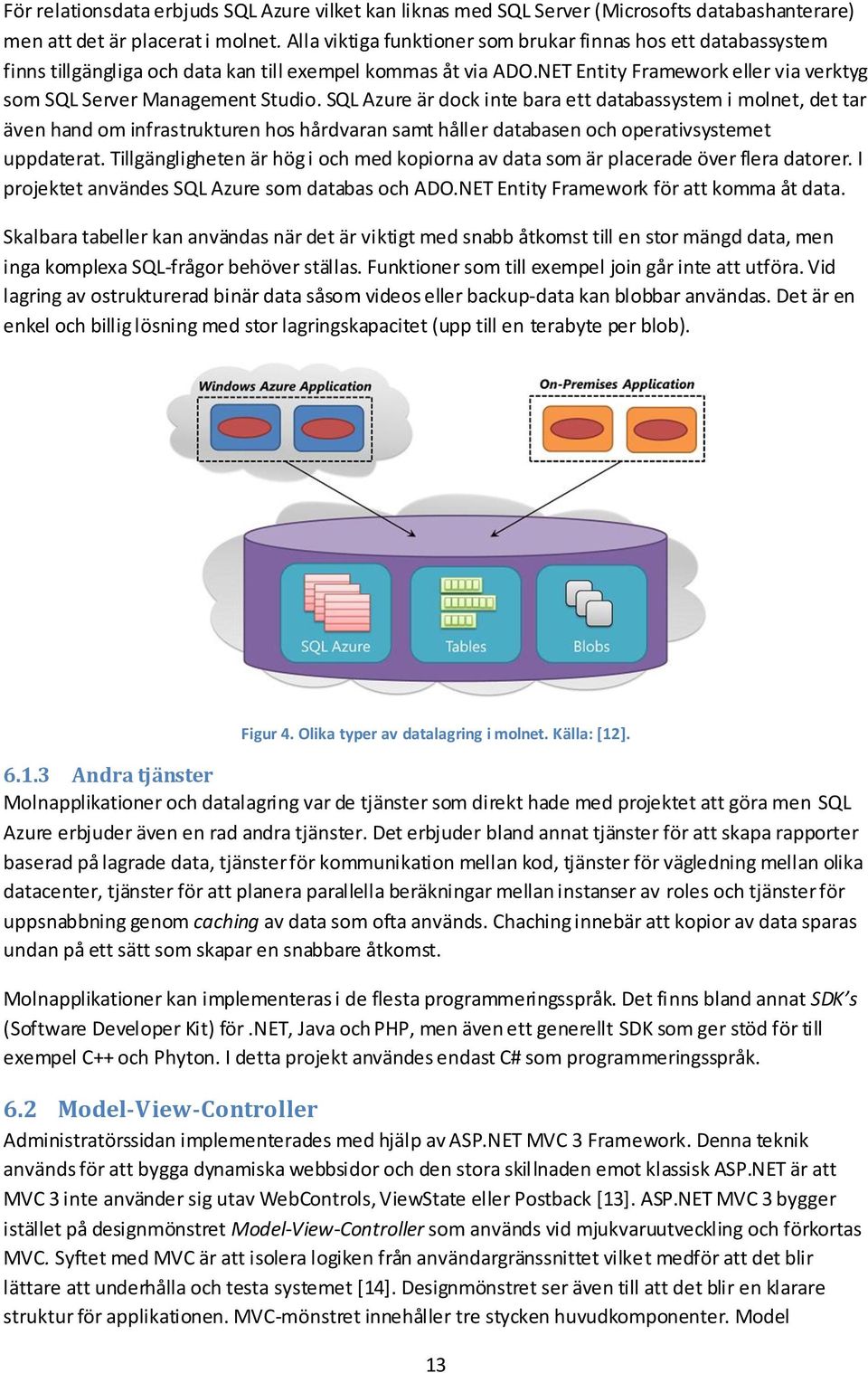 SQL Azure är dock inte bara ett databassystem i molnet, det tar även hand om infrastrukturen hos hårdvaran samt håller databasen och operativsystemet uppdaterat.