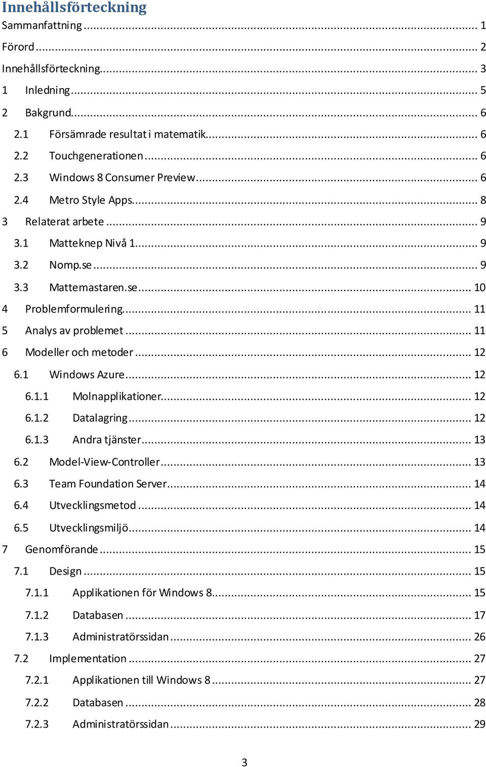 .. 11 6 Modeller och metoder... 12 6.1 Windows Azure... 12 6.1.1 Molnapplikationer... 12 6.1.2 Datalagring... 12 6.1.3 Andra tjänster... 13 6.2 Model-View-Controller... 13 6.3 Team Foundation Server.