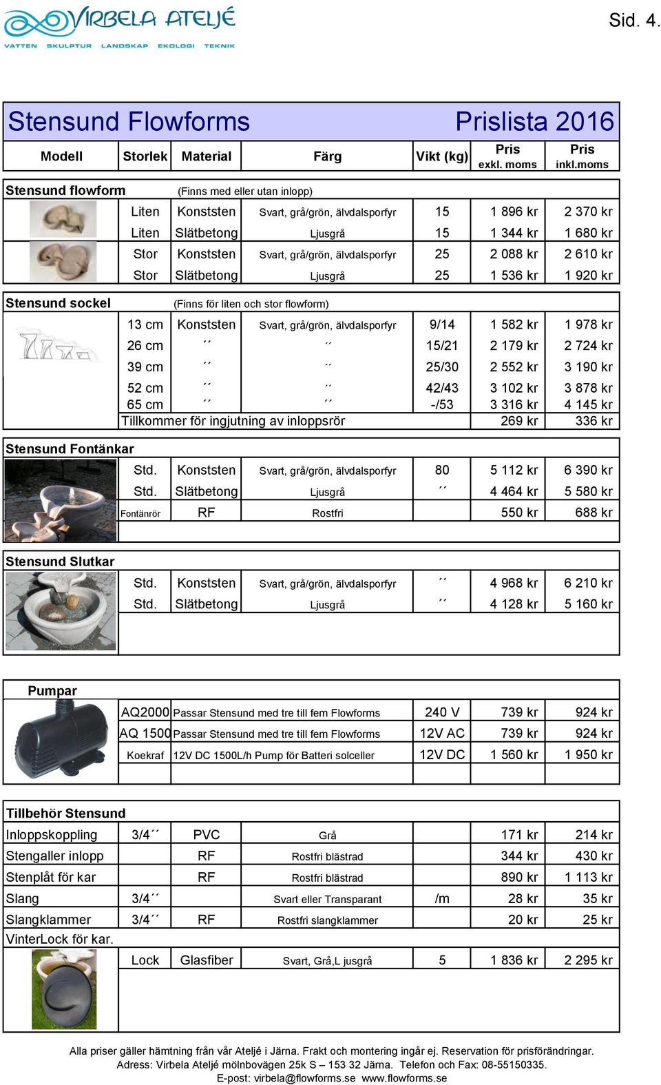 Konststen Svart, grå/grön, älvdalsporfyr 25 2 088 kr 2 610 kr Stor Slätbetong Ljusgrå 25 1 536 kr 1 920 kr Stensund sockel (Finns för liten och stor flowform) 13 cm Konststen Svart, grå/grön,