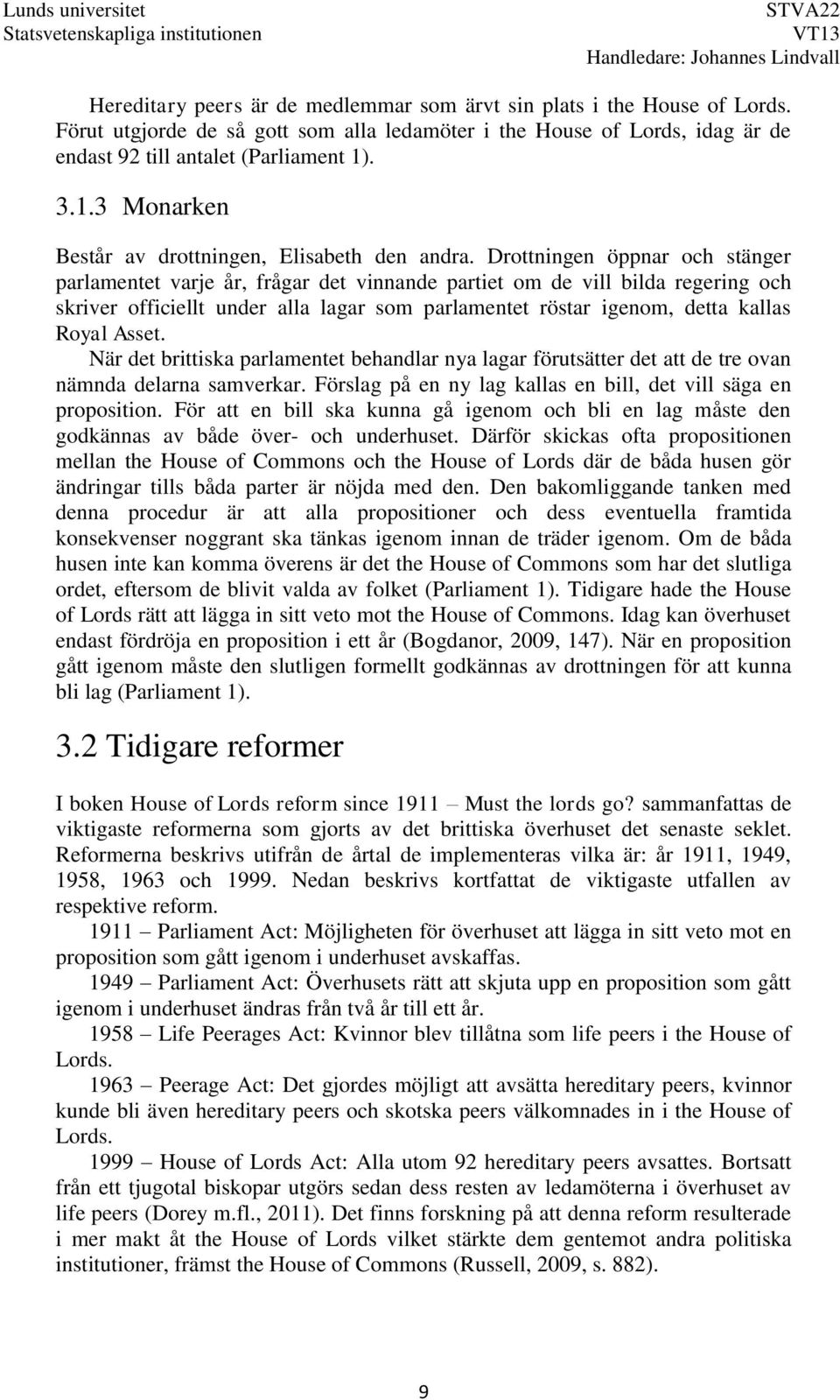 Drottningen öppnar och stänger parlamentet varje år, frågar det vinnande partiet om de vill bilda regering och skriver officiellt under alla lagar som parlamentet röstar igenom, detta kallas Royal