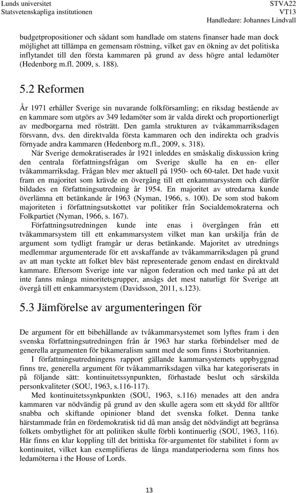 2 Reformen År 1971 erhåller Sverige sin nuvarande folkförsamling; en riksdag bestående av en kammare som utgörs av 349 ledamöter som är valda direkt och proportionerligt av medborgarna med rösträtt.