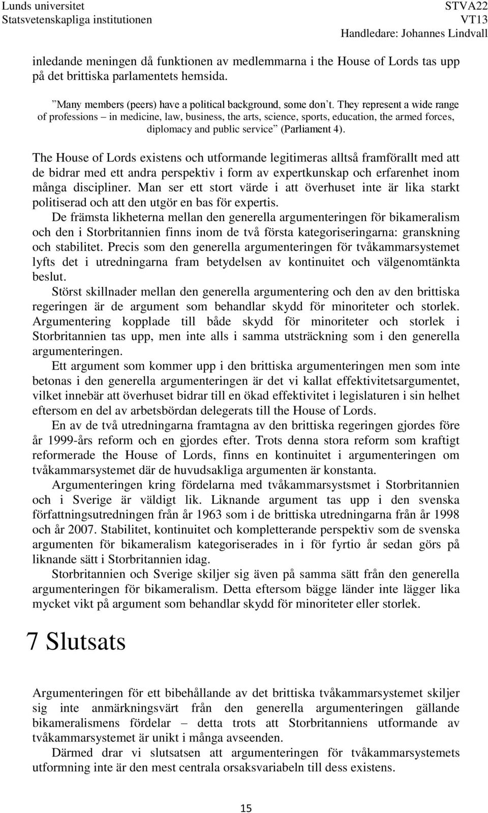 The House of Lords existens och utformande legitimeras alltså framförallt med att de bidrar med ett andra perspektiv i form av expertkunskap och erfarenhet inom många discipliner.