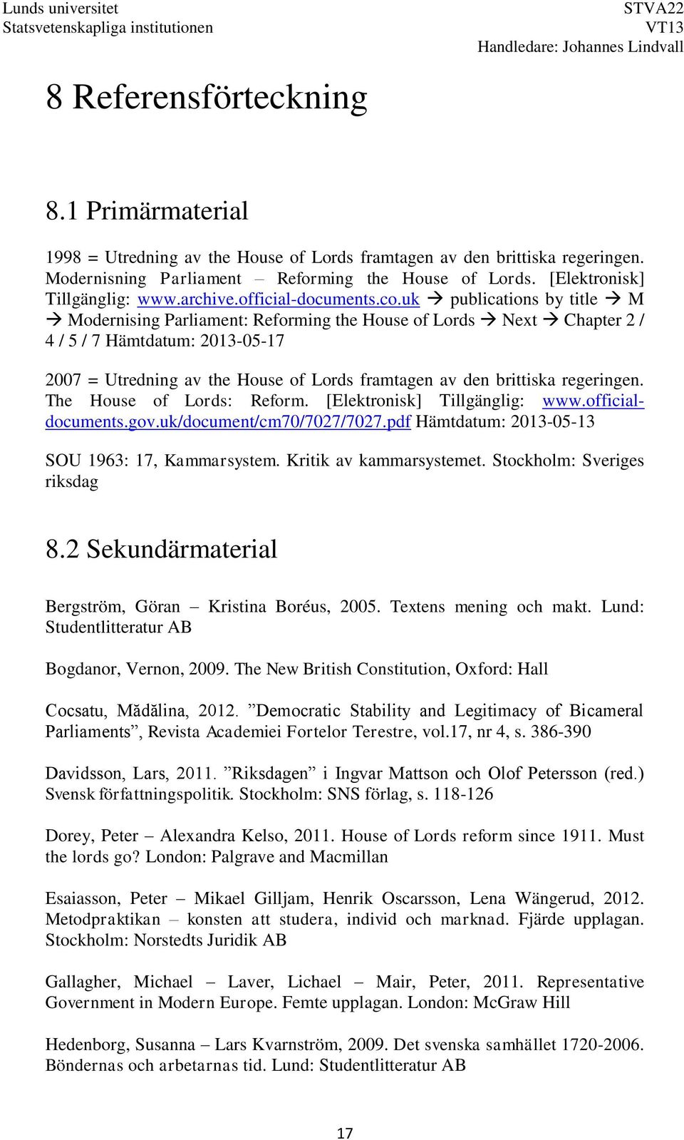 uk publications by title M Modernising Parliament: Reforming the House of Lords Next Chapter 2 / 4 / 5 / 7 Hämtdatum: 2013-05-17 2007 = Utredning av the House of Lords framtagen av den brittiska