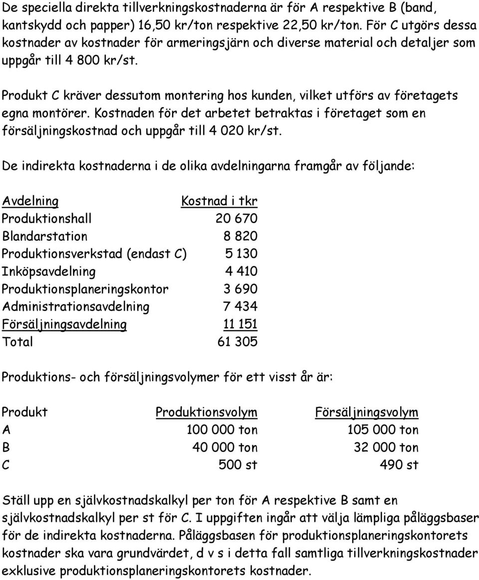 Produkt C kräver dessutom montering hos kunden, vilket utförs av företagets egna montörer. Kostnaden för det arbetet betraktas i företaget som en försäljningskostnad och uppgår till 4 020 kr/st.