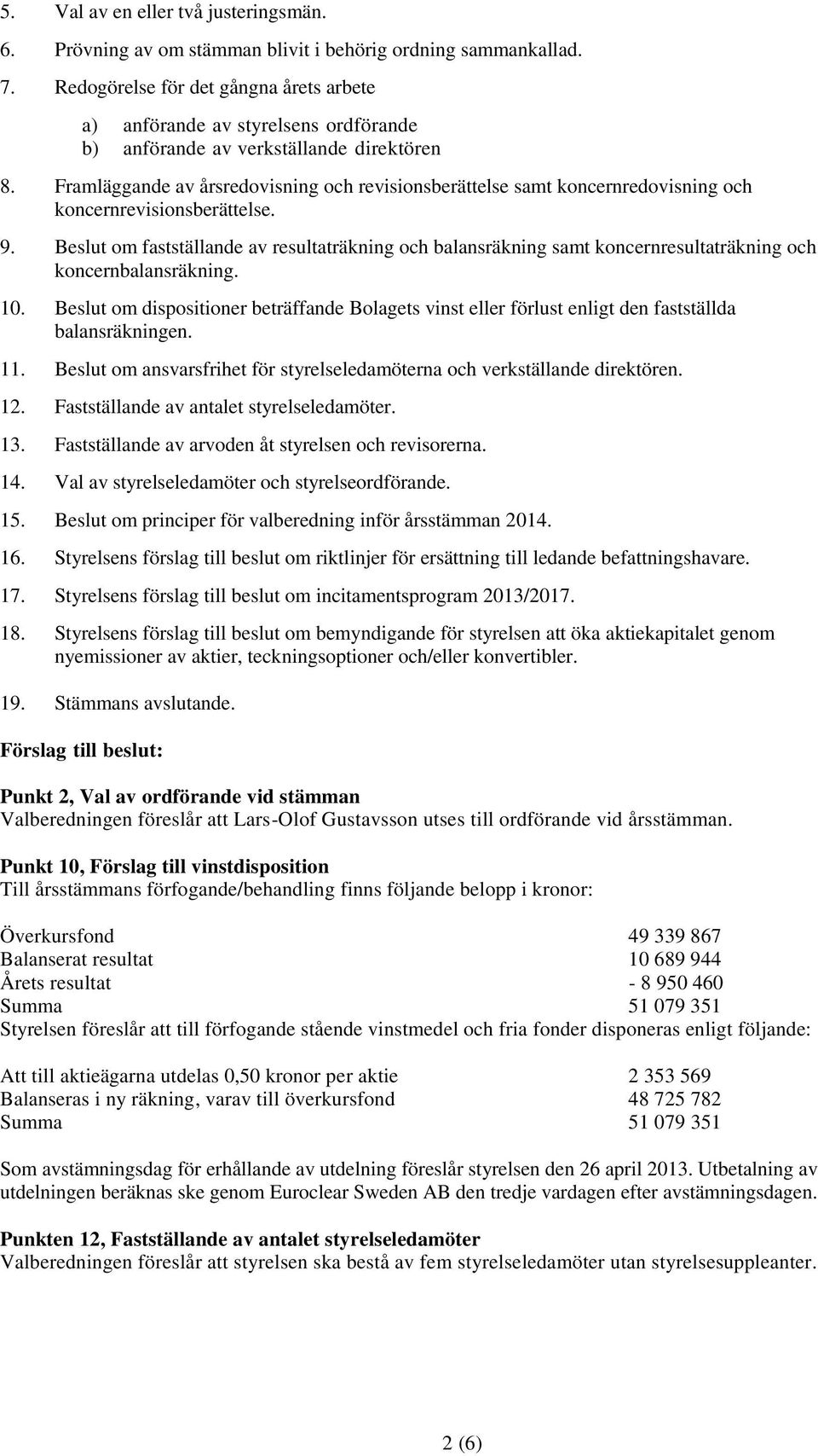 Framläggande av årsredovisning och revisionsberättelse samt koncernredovisning och koncernrevisionsberättelse. 9.