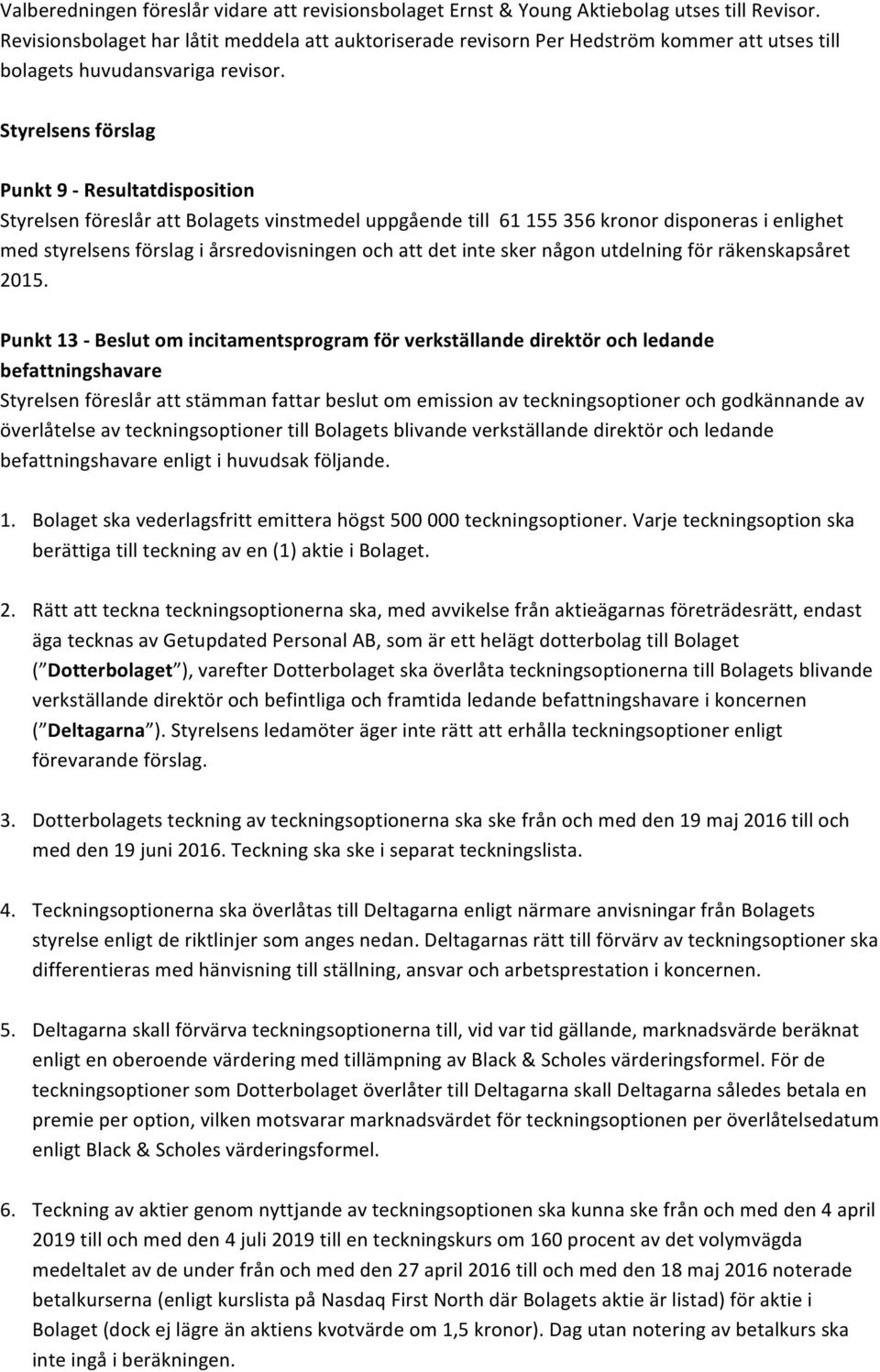 Styrelsens förslag Punkt 9 - Resultatdisposition Styrelsen föreslår att Bolagets vinstmedel uppgående till 61 155 356 kronor disponeras i enlighet med styrelsens förslag i årsredovisningen och att