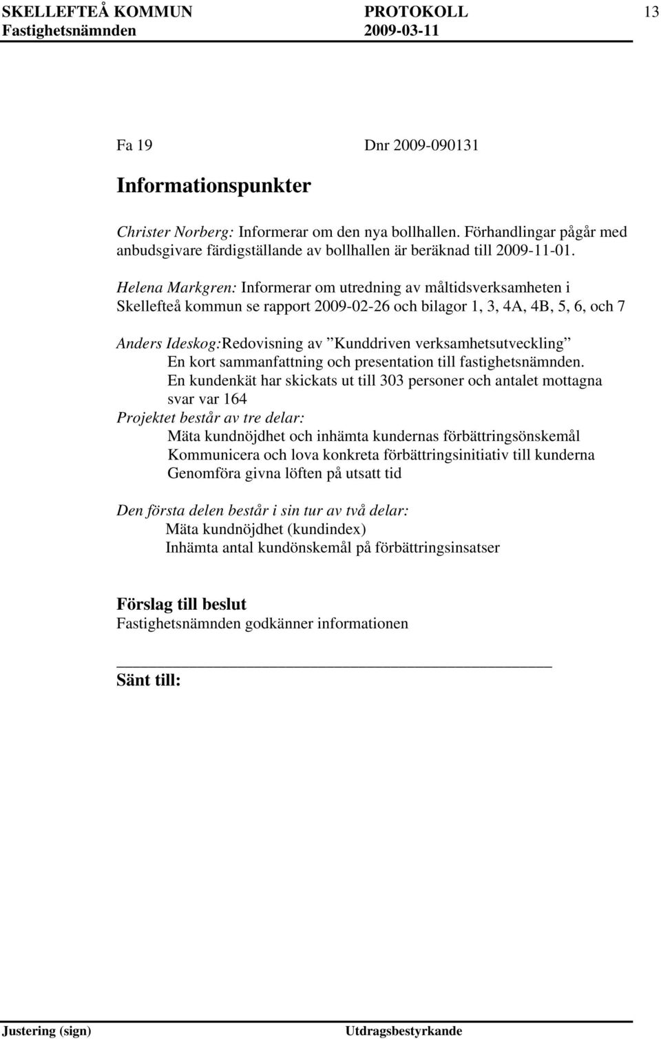 Helena Markgren: Informerar om utredning av måltidsverksamheten i Skellefteå kommun se rapport 2009-02-26 och bilagor 1, 3, 4A, 4B, 5, 6, och 7 Anders Ideskog:Redovisning av Kunddriven