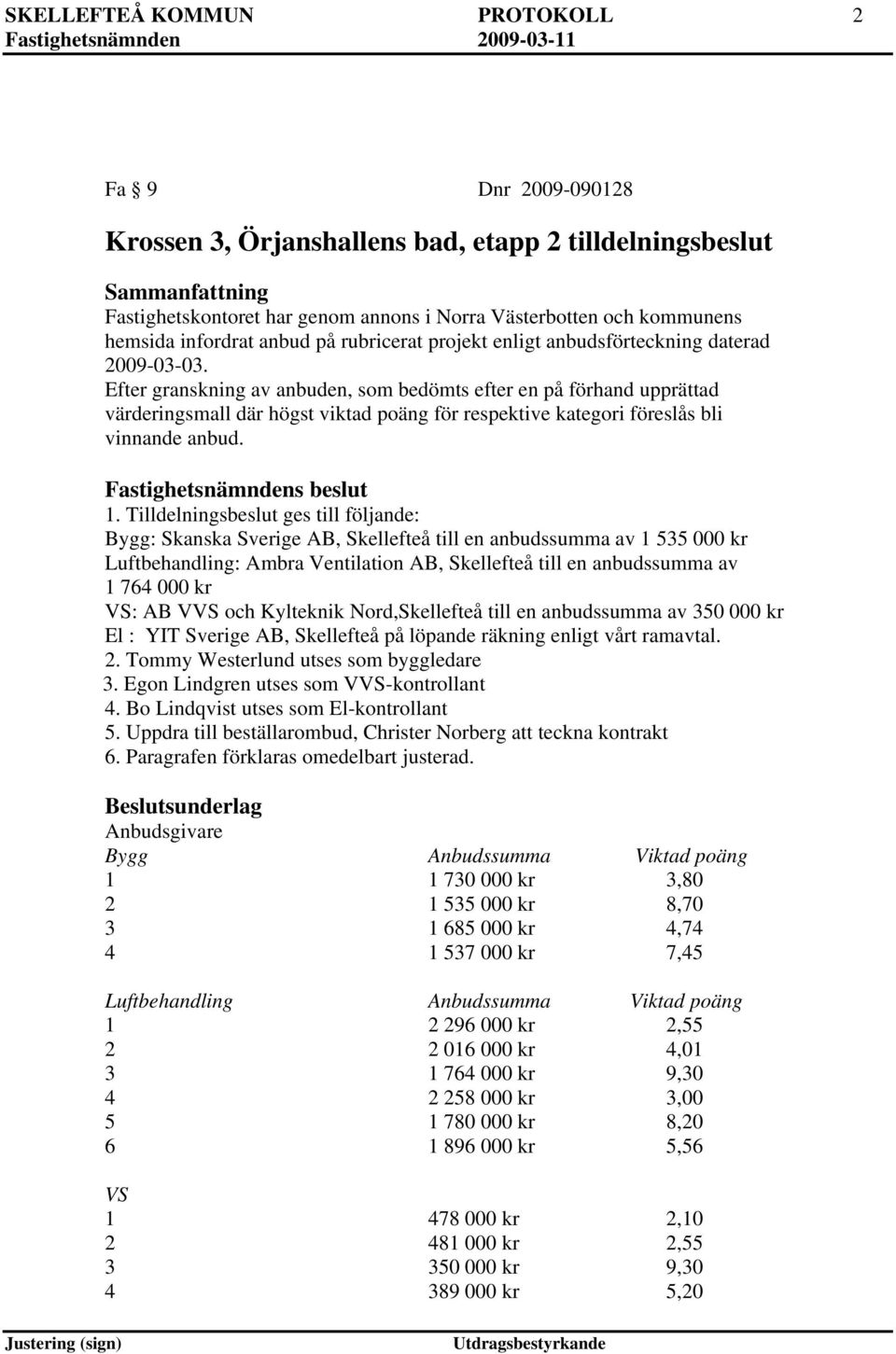 Efter granskning av anbuden, som bedömts efter en på förhand upprättad värderingsmall där högst viktad poäng för respektive kategori föreslås bli vinnande anbud. Fastighetsnämndens beslut 1.