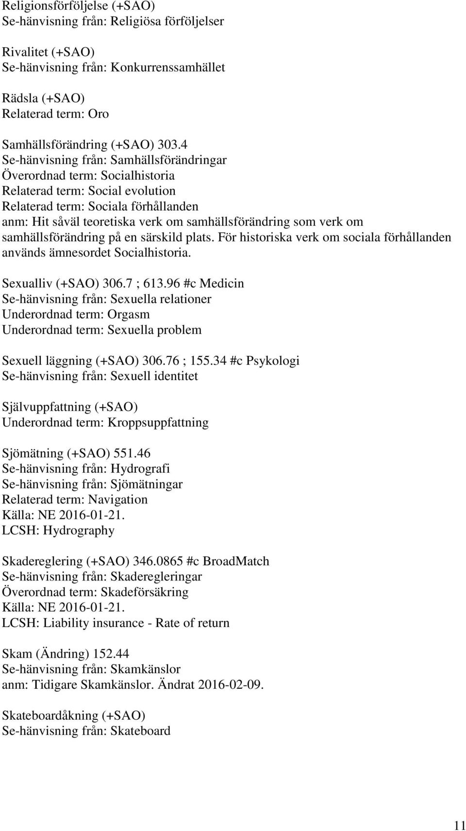 som verk om samhällsförändring på en särskild plats. För historiska verk om sociala förhållanden används ämnesordet Socialhistoria. Sexualliv (+SAO) 306.7 ; 613.