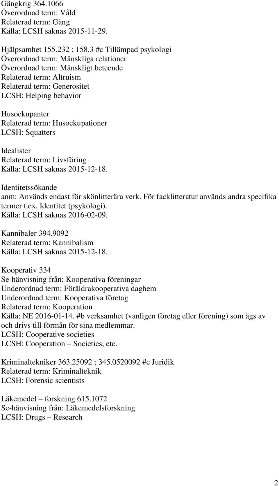 term: Husockupationer LCSH: Squatters Idealister Relaterad term: Livsföring Källa: LCSH saknas 2015-12-18. Identitetssökande anm: Används endast för skönlitterära verk.