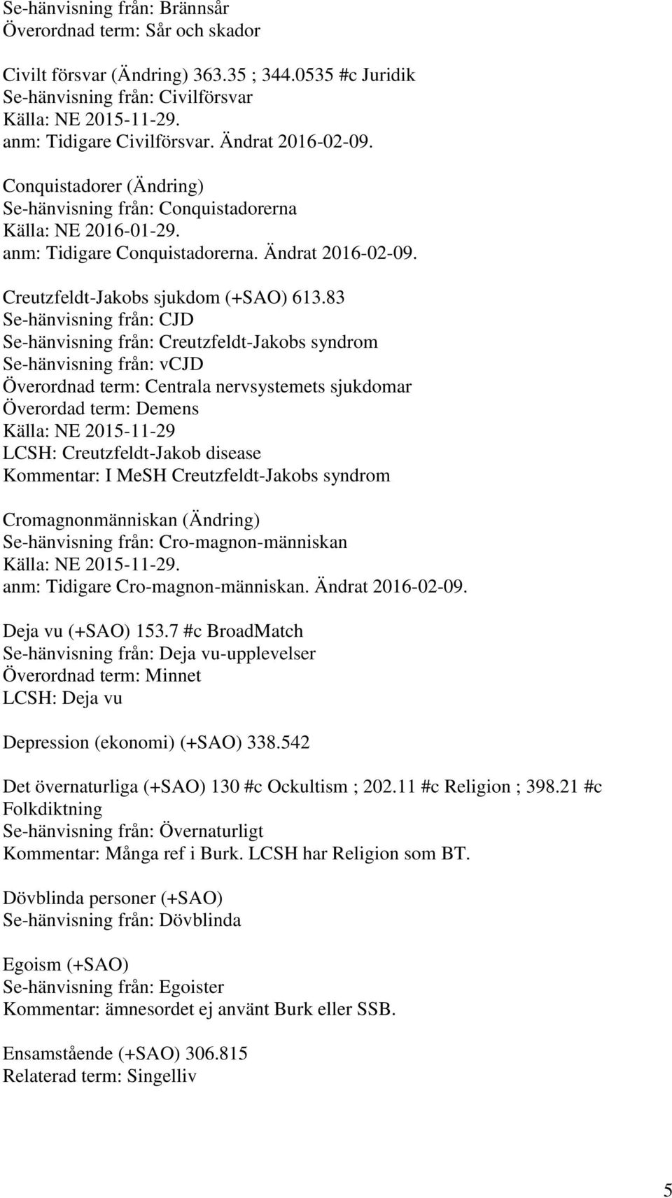 83 Se-hänvisning från: CJD Se-hänvisning från: Creutzfeldt-Jakobs syndrom Se-hänvisning från: vcjd Överordnad term: Centrala nervsystemets sjukdomar Överordad term: Demens Källa: NE 2015-11-29 LCSH: