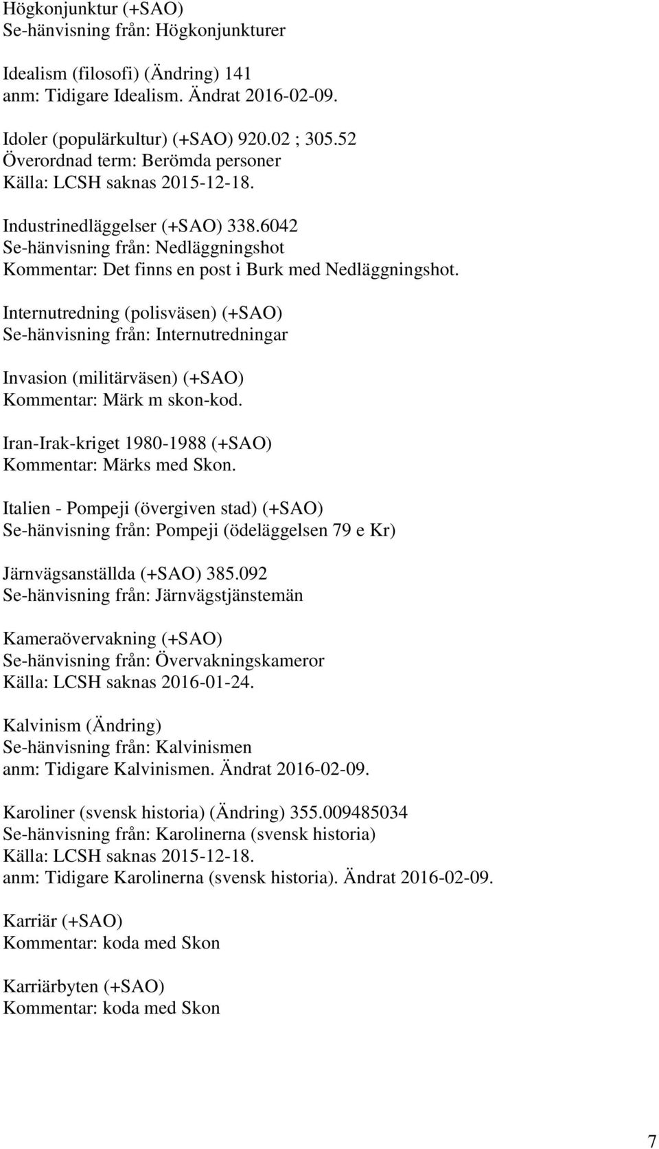 Internutredning (polisväsen) (+SAO) Se-hänvisning från: Internutredningar Invasion (militärväsen) (+SAO) Kommentar: Märk m skon-kod. Iran-Irak-kriget 1980-1988 (+SAO) Kommentar: Märks med Skon.