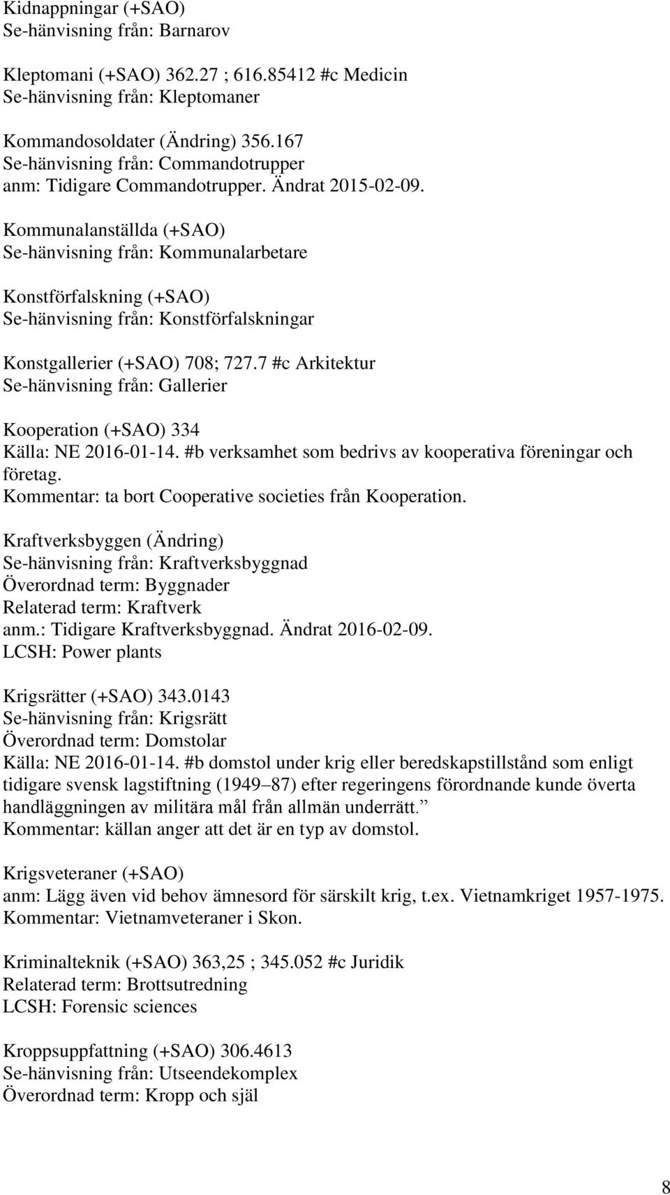 Kommunalanställda (+SAO) Se-hänvisning från: Kommunalarbetare Konstförfalskning (+SAO) Se-hänvisning från: Konstförfalskningar Konstgallerier (+SAO) 708; 727.