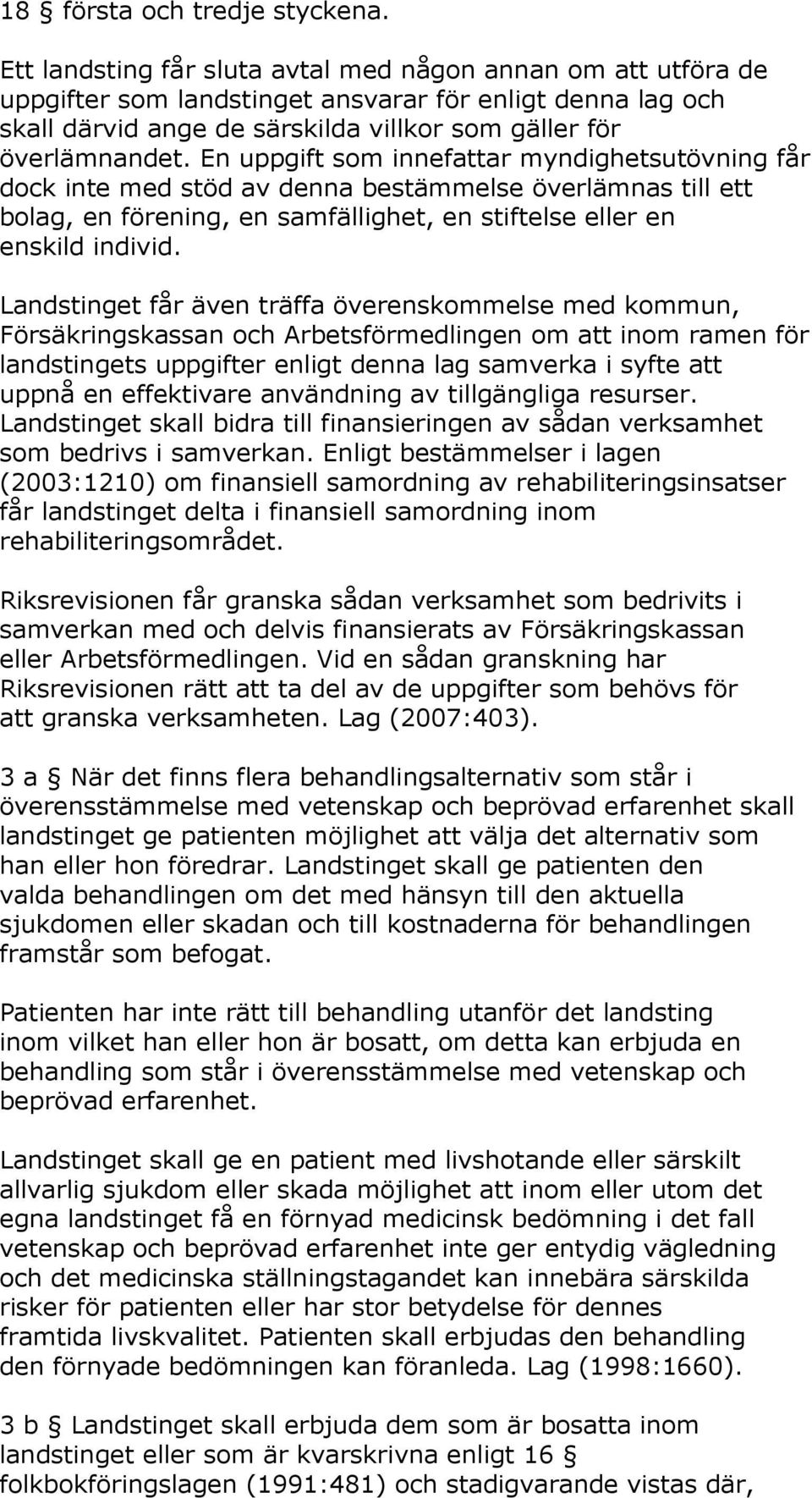 En uppgift som innefattar myndighetsutövning får dock inte med stöd av denna bestämmelse överlämnas till ett bolag, en förening, en samfällighet, en stiftelse eller en enskild individ.