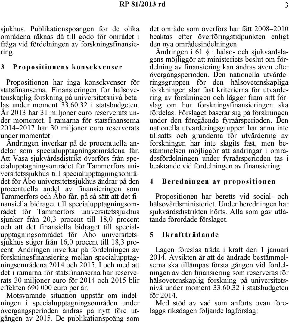 År 2013 har 31 miljoner euro reserverats under momentet. I ramarna för statsfinanserna 2014 2017 har 30 miljoner euro reserverats under momentet.