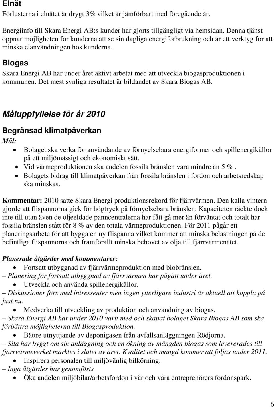 Biogas Skara Energi AB har under året aktivt arbetat med att utveckla biogasproduktionen i kommunen. Det mest synliga resultatet är bildandet av Skara Biogas AB.