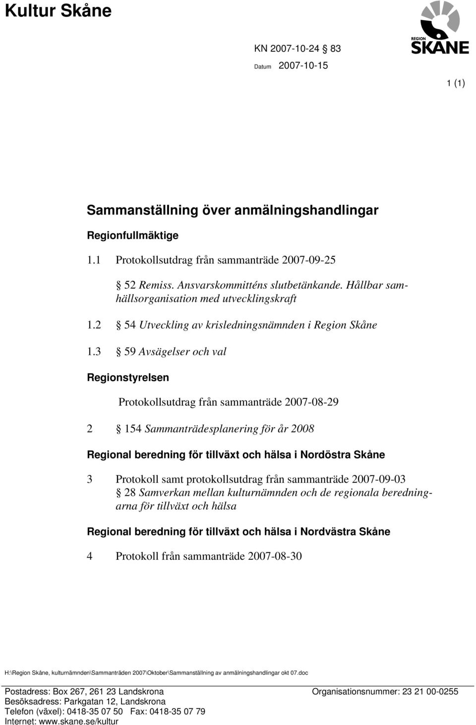 3 59 Avsägelser och val Regionstyrelsen Protokollsutdrag från sammanträde 2007-08-29 2 154 Sammanträdesplanering för år 2008 Regional beredning för tillväxt och hälsa i Nordöstra Skåne 3 Protokoll