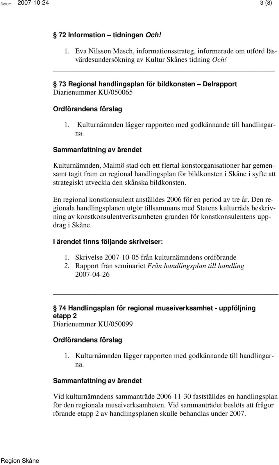 Kulturnämnden, Malmö stad och ett flertal konstorganisationer har gemensamt tagit fram en regional handlingsplan för bildkonsten i Skåne i syfte att strategiskt utveckla den skånska bildkonsten.