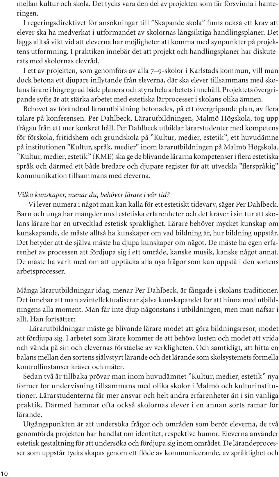 Det läggs alltså vikt vid att eleverna har möjligheter att komma med synpunkter på projektens utformning. I praktiken innebär det att projekt och handlingsplaner har diskuterats med skolornas elevråd.