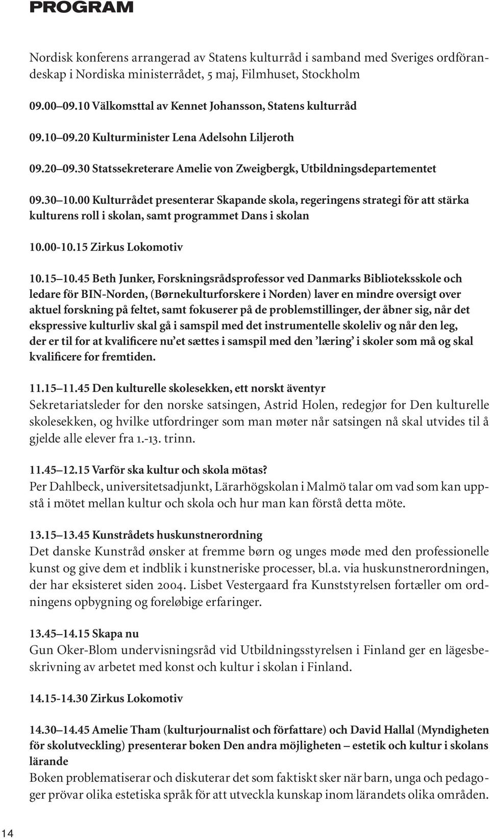 00 Kulturrådet presenterar Skapande skola, regeringens strategi för att stärka kulturens roll i skolan, samt programmet Dans i skolan 10.00-10.15 Zirkus Lokomotiv 10.15 10.