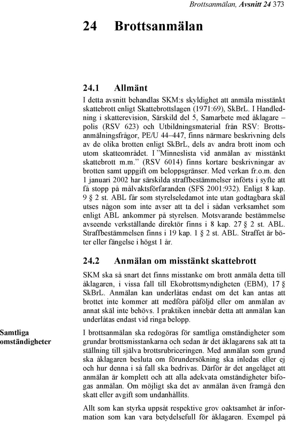 olika brotten enligt SkBrL, dels av andra brott inom och utom skatteområdet. I Minneslista vid anmälan av misstänkt skattebrott m.m. (RSV 6014) finns kortare beskrivningar av brotten samt uppgift om beloppsgränser.