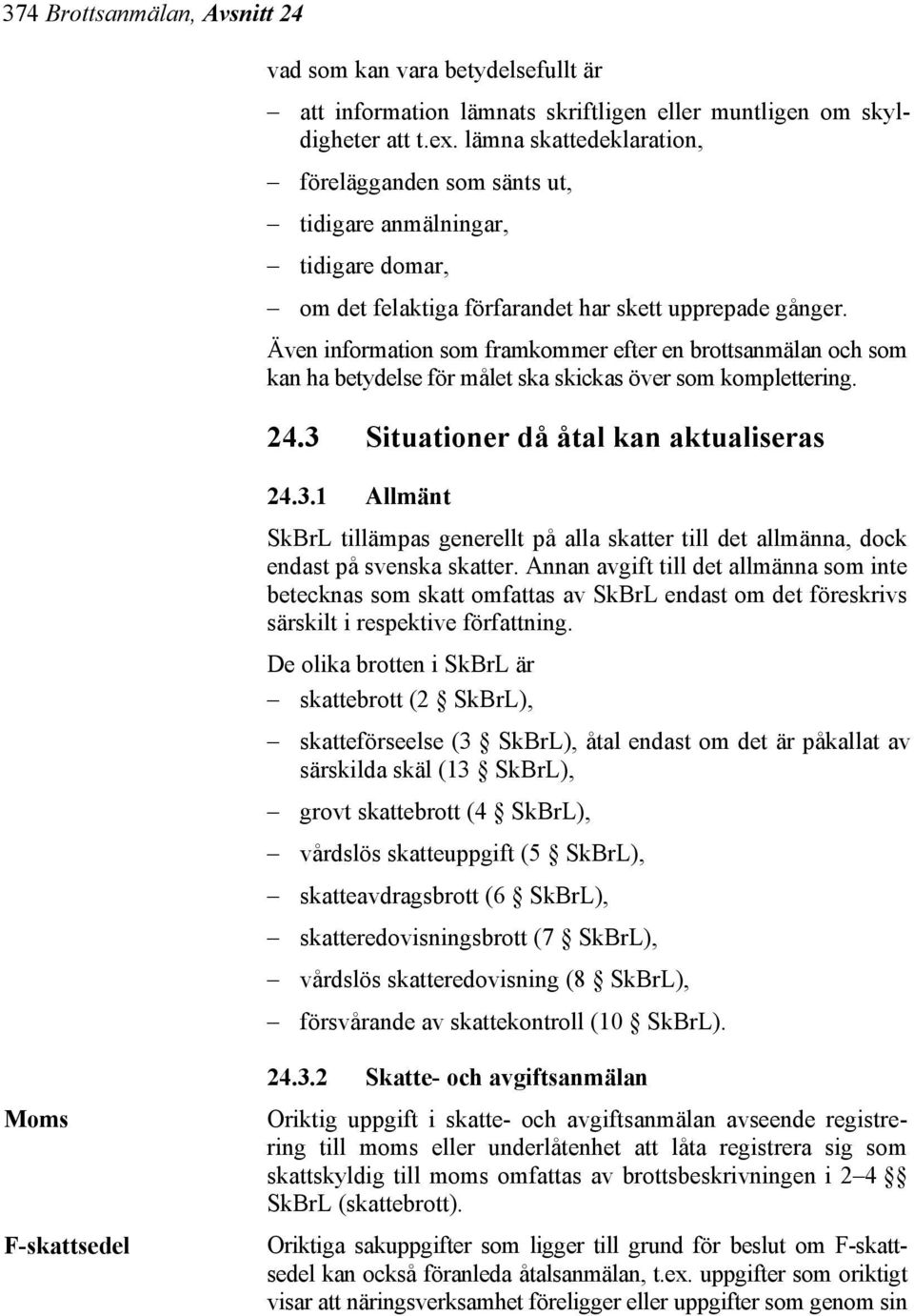 Även information som framkommer efter en brottsanmälan och som kan ha betydelse för målet ska skickas över som komplettering. 24.3 