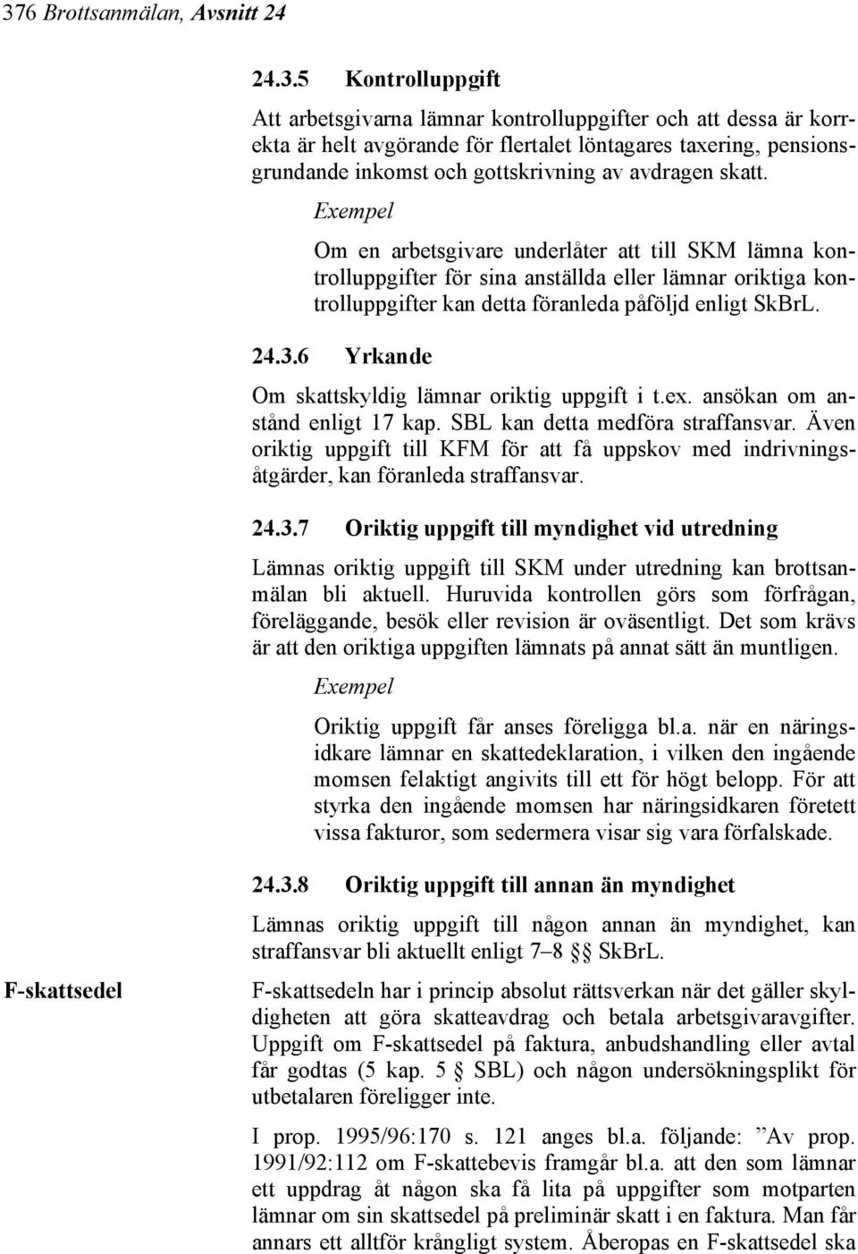 Om en arbetsgivare underlåter att till SKM lämna kontrolluppgifter för sina anställda eller lämnar oriktiga kontrolluppgifter kan detta föranleda påföljd enligt SkBrL. 24.3.