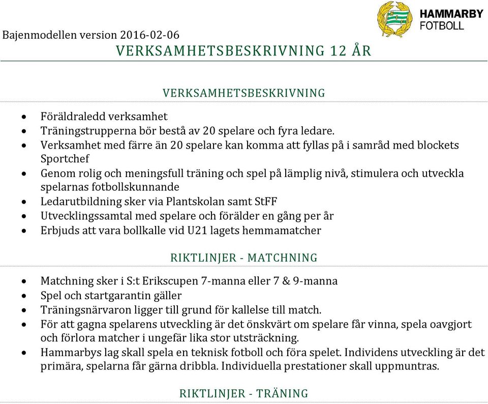 fotbollskunnande Ledarutbildning sker via Plantskolan samt StFF Utvecklingssamtal med spelare och förälder en gång per år Erbjuds att vara bollkalle vid U21 lagets hemmamatcher RIKTLINJER - MATCHNING
