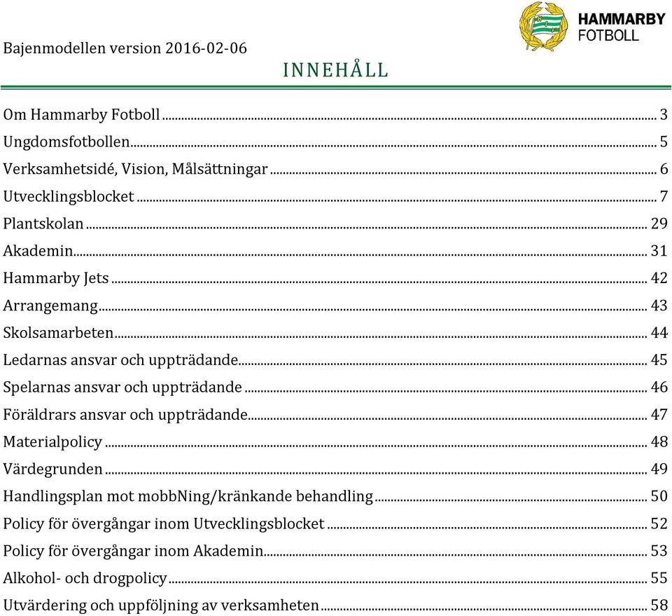 .. 46 Föräldrars ansvar och uppträdande... 47 Materialpolicy... 48 Värdegrunden... 49 Handlingsplan mot mobbning/kränkande behandling.