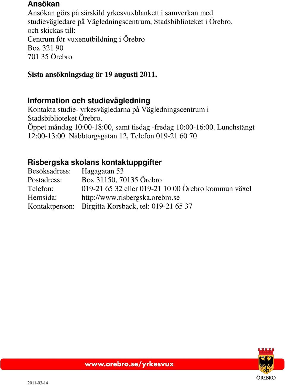 Information och studievägledning Kontakta studie- yrkesvägledarna på Vägledningscentrum i Stadsbiblioteket Örebro. Öppet måndag 10:00-18:00, samt tisdag -fredag 10:00-16:00.