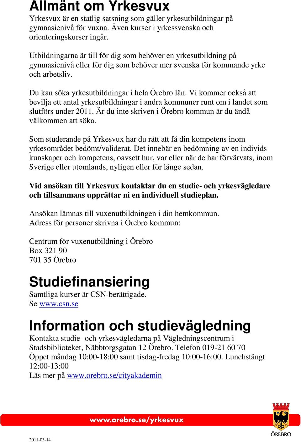 Vi kommer också att bevilja ett antal yrkesutbildningar i andra kommuner runt om i landet som slutförs under 2011. Är du inte skriven i Örebro kommun är du ändå välkommen att söka.