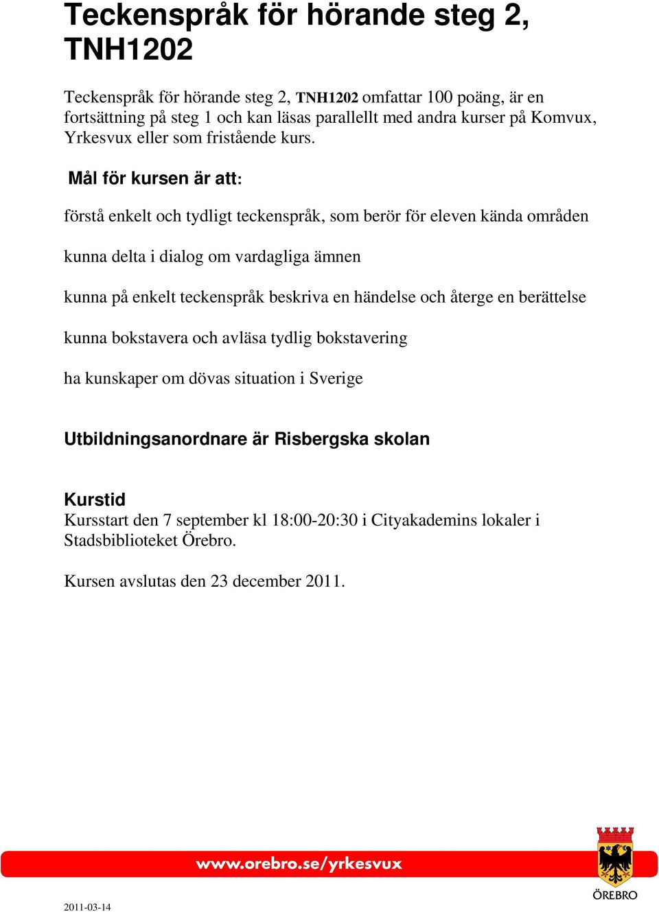 Mål för kursen är att: förstå enkelt och tydligt teckenspråk, som berör för eleven kända områden kunna delta i dialog om vardagliga ämnen kunna på enkelt teckenspråk beskriva