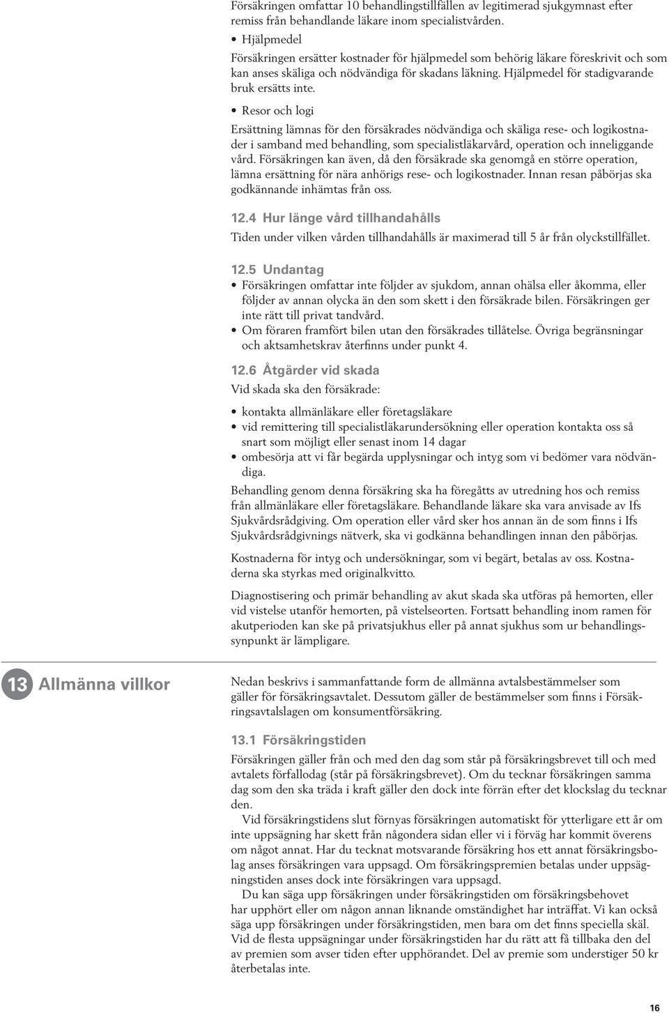 Resor och logi Ersättning lämnas för den försäkrades nödvändiga och skäliga rese- och logikostnader i samband med behandling, som specialistläkarvård, operation och inneliggande vård.