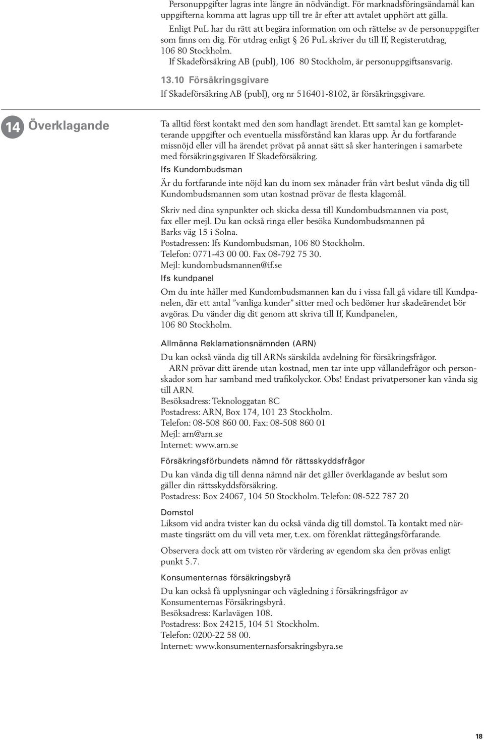 If Skadeförsäkring AB (publ), 106 80 Stockholm, är personuppgiftsansvarig. 13.10 Försäkringsgivare If Skadeförsäkring AB (publ), org nr 516401-8102, är försäkringsgivare.