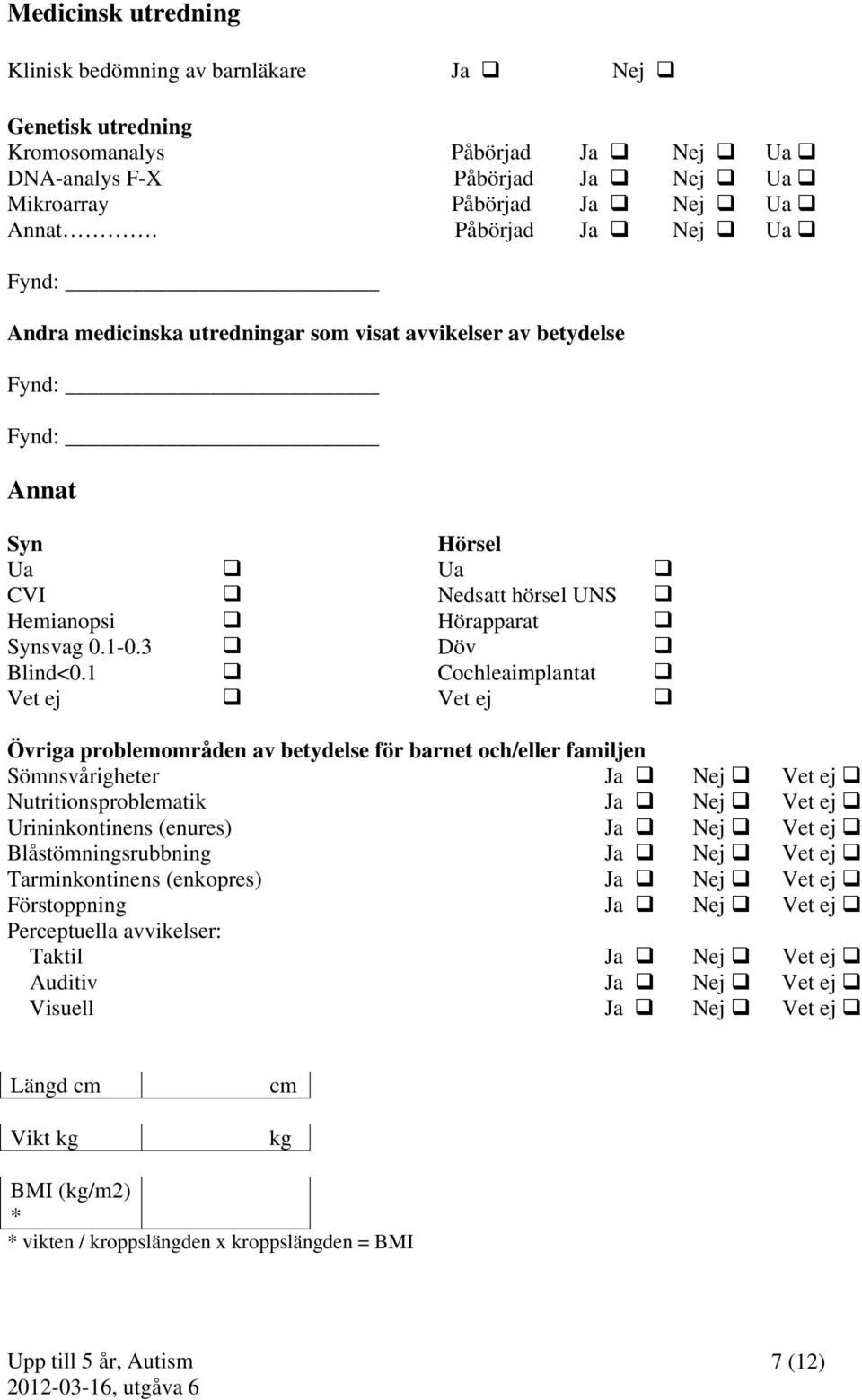 1 Cochleaimplantat Vet ej Vet ej Övriga problemområden av betydelse för barnet och/eller familjen Sömnsvårigheter Ja Nej Vet ej Nutritionsproblematik Ja Nej Vet ej Urininkontinens (enures) Ja Nej Vet