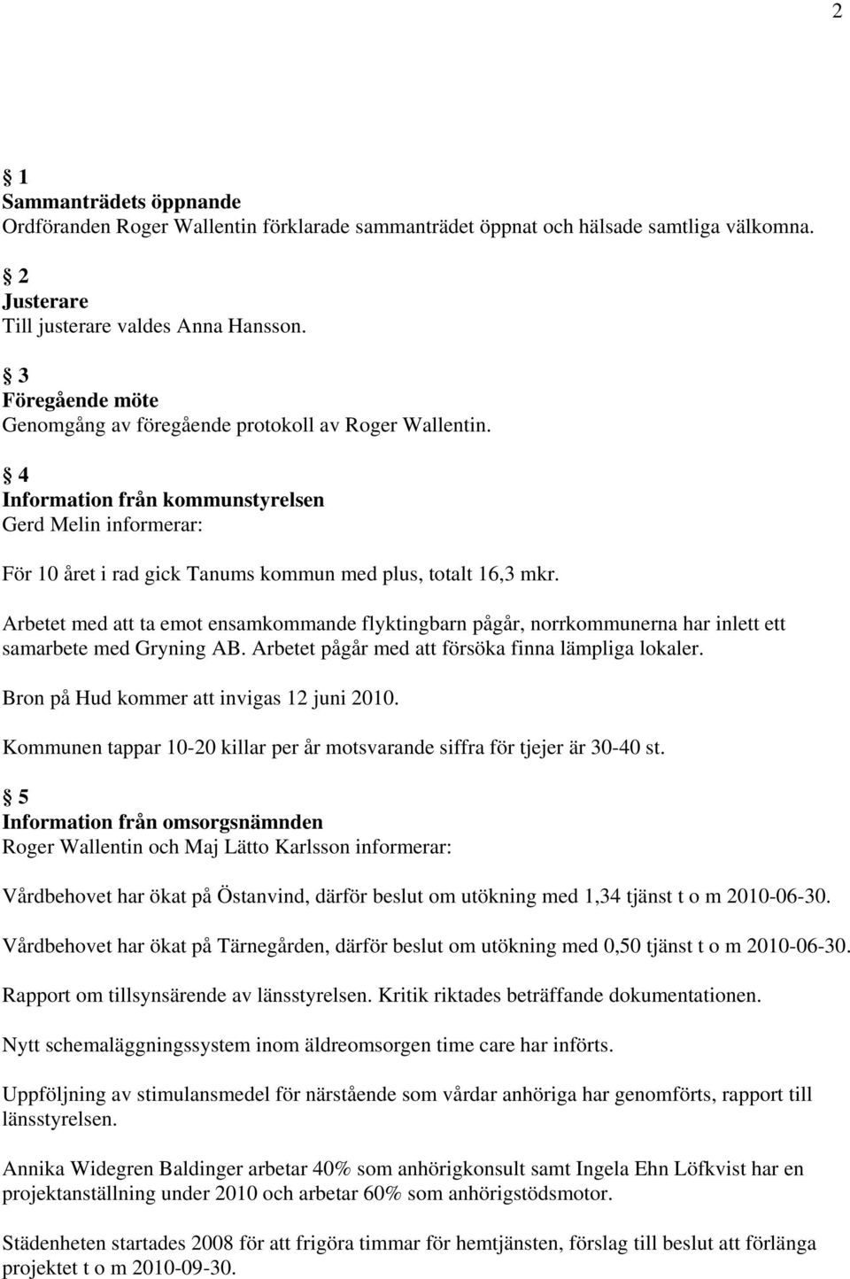 Arbetet med att ta emot ensamkommande flyktingbarn pågår, norrkommunerna har inlett ett samarbete med Gryning AB. Arbetet pågår med att försöka finna lämpliga lokaler.