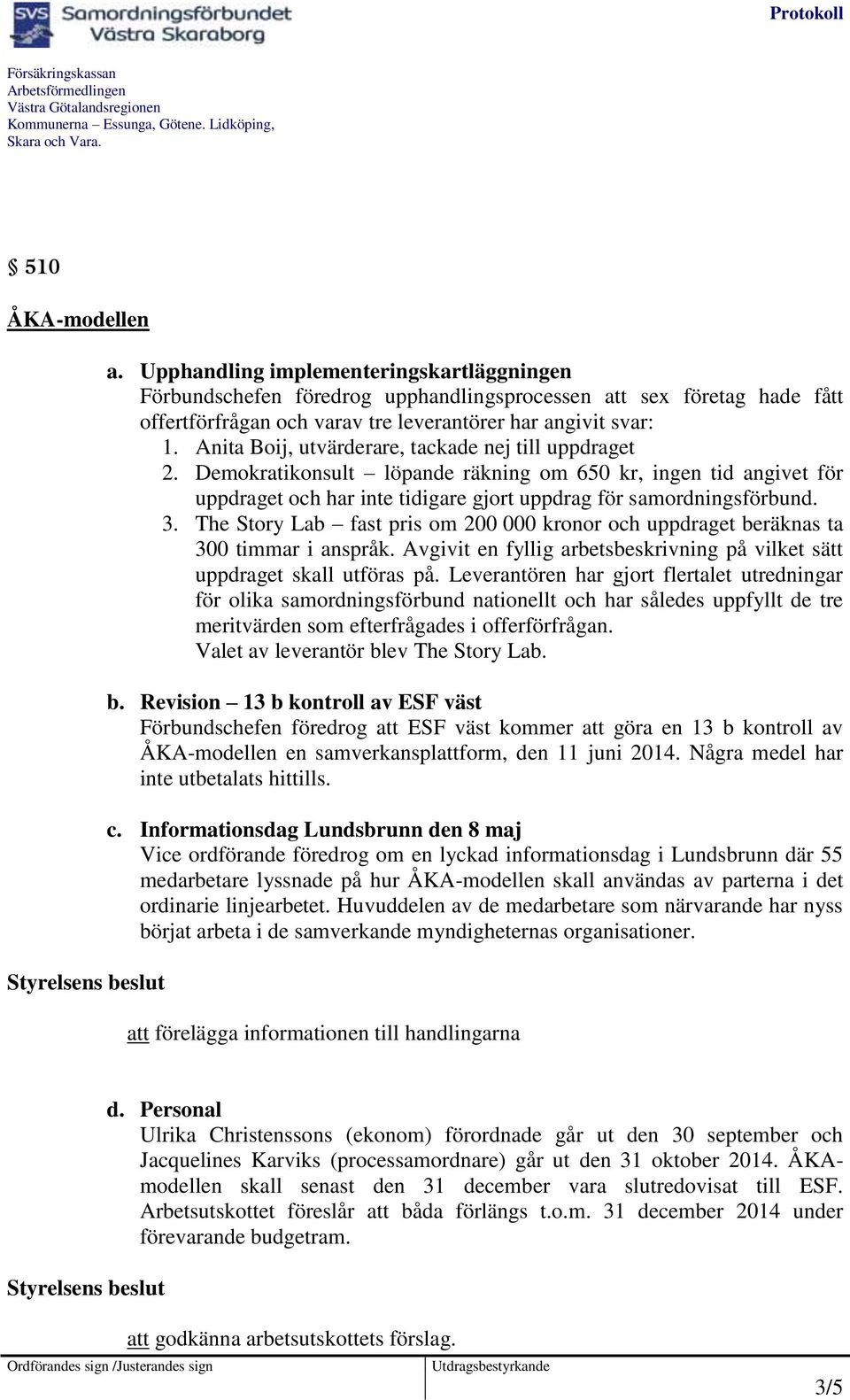 The Story Lab fast pris om 200 000 kronor och uppdraget beräknas ta 300 timmar i anspråk. Avgivit en fyllig arbetsbeskrivning på vilket sätt uppdraget skall utföras på.