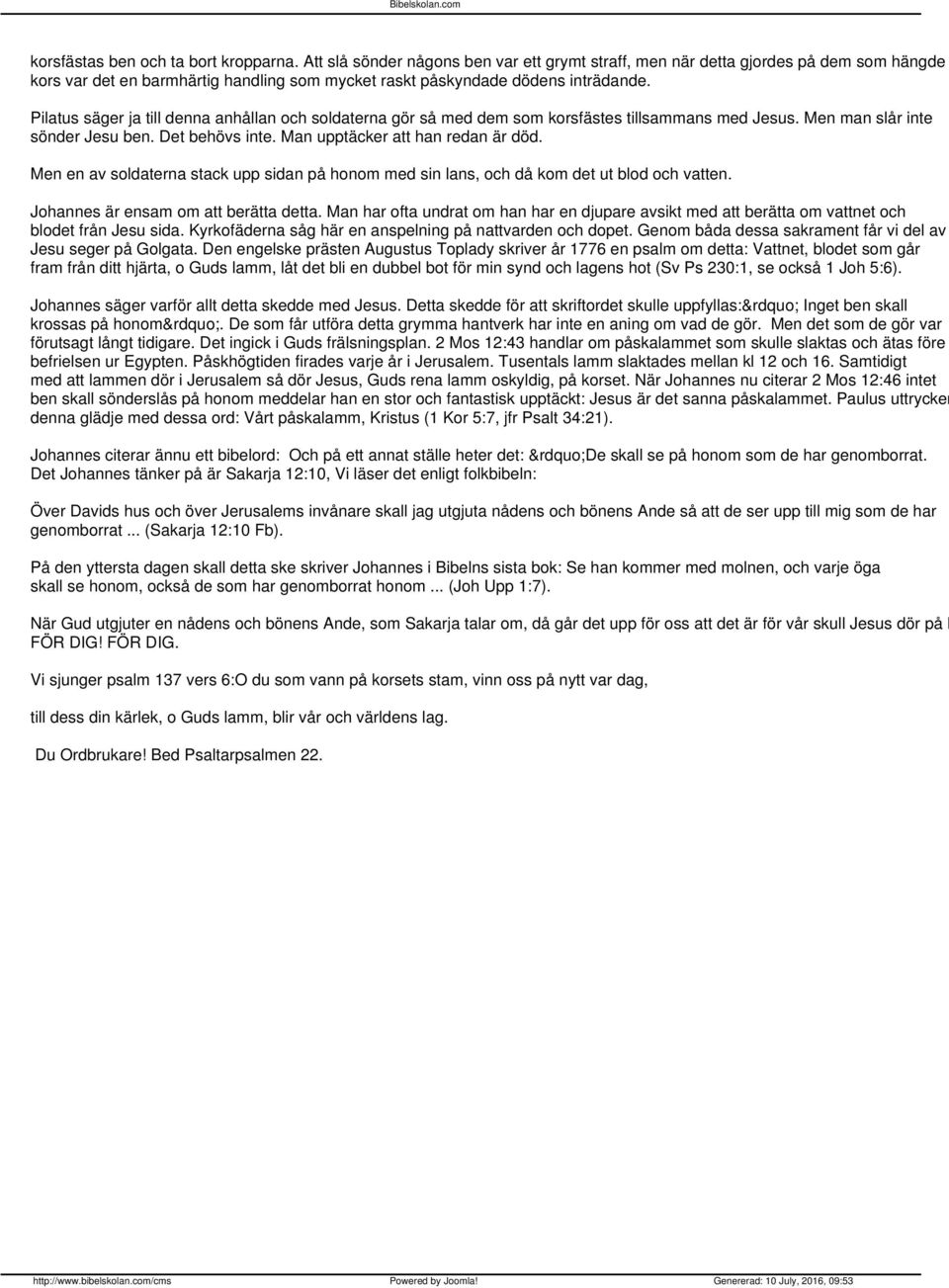 Pilatus säger ja till denna anhållan och soldaterna gör så med dem som korsfästes tillsammans med Jesus. Men man slår inte sönder Jesu ben. Det behövs inte. Man upptäcker att han redan är död.