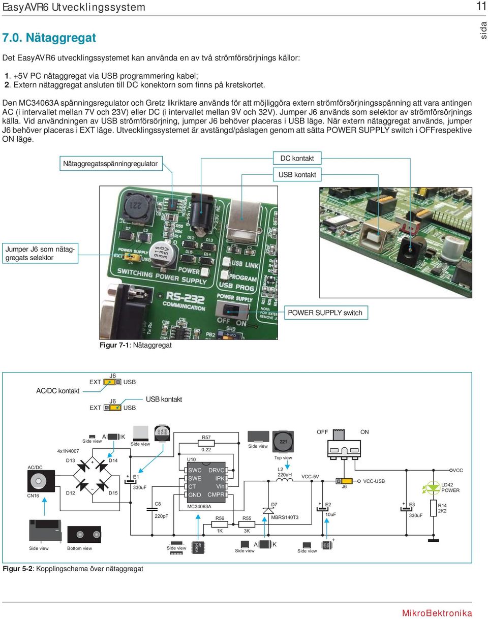 Den MC34063A spänningsregulator och Gretz likriktare används för att möjliggöra extern strömförsörjningsspänning att vara antingen AC (i intervallet mellan 7V och 23V) eller DC (i intervallet mellan