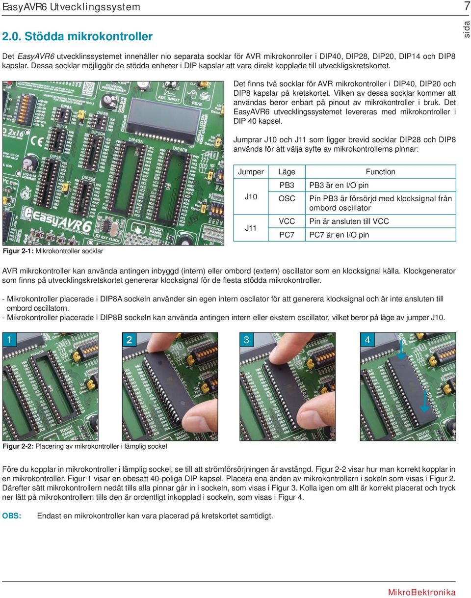 Vilken av dessa socklar kommer att användas beror enbart på pinout av mikrokontroller i bruk. Det EasyAVR6 utvecklingssystemet levereras med mikrokontroller i DIP 40 kapsel.