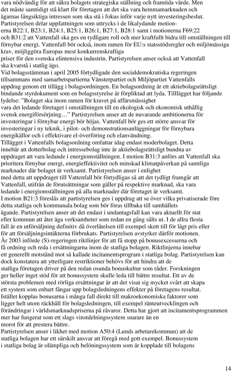 Partistyrelsen delar uppfattningen som uttrycks i de likalydande motionerna B22:1, B23:1, B24:1, B25:1, B26:1, B27:1, B28:1 samt i motionerna F69:22 och B31:2 att Vattenfall ska ges en tydligare roll