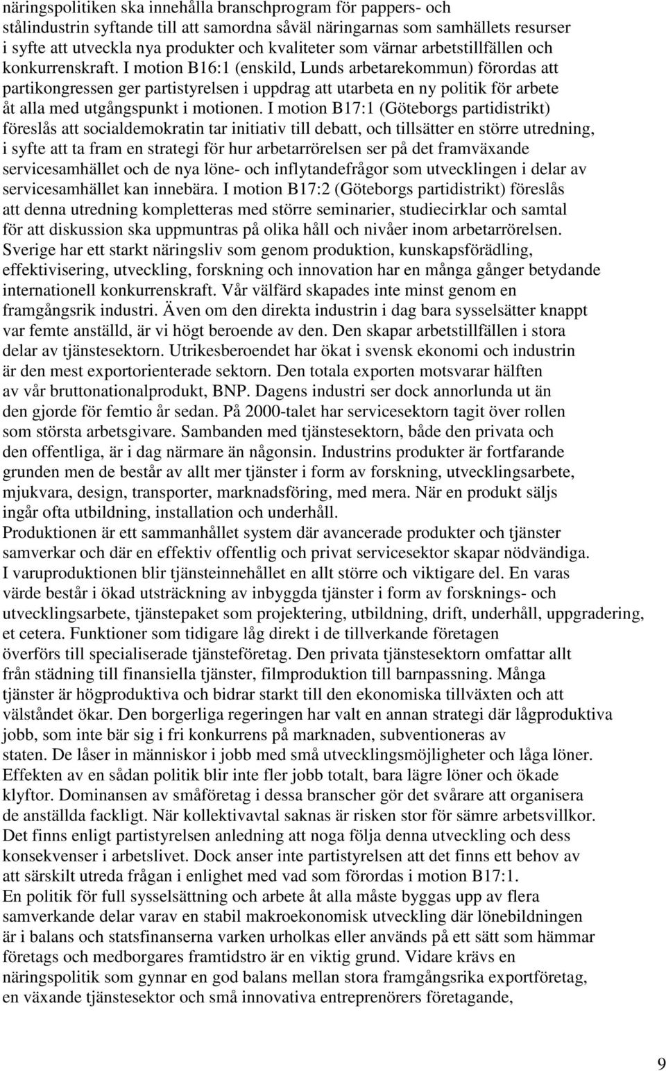 I motion B16:1 (enskild, Lunds arbetarekommun) förordas att partikongressen ger partistyrelsen i uppdrag att utarbeta en ny politik för arbete åt alla med utgångspunkt i motionen.