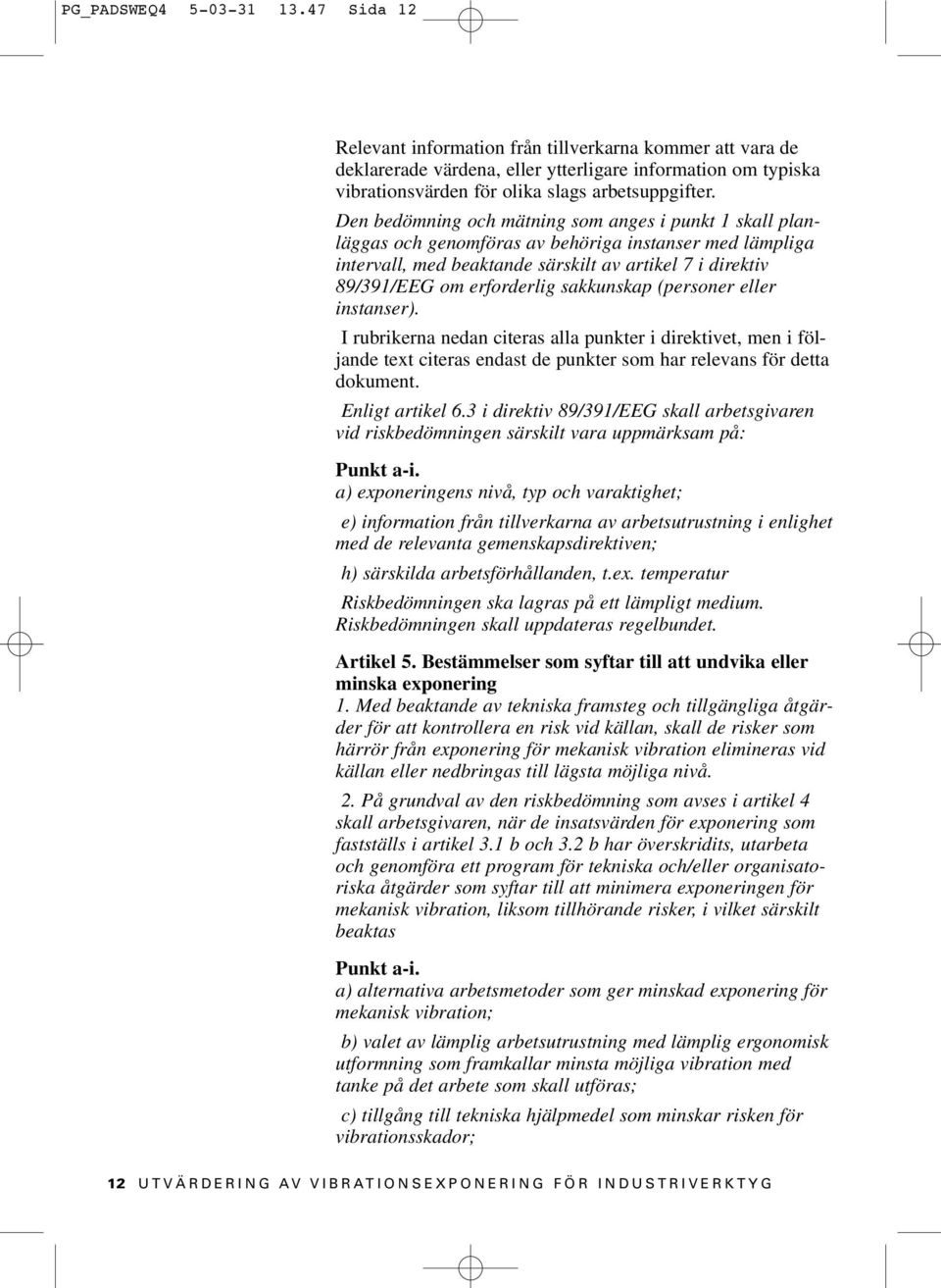 Den bedömning och mätning som anges i punkt 1 skall planläggas och genomföras av behöriga instanser med lämpliga intervall, med beaktande särskilt av artikel 7 i direktiv 89/391/EEG om erforderlig