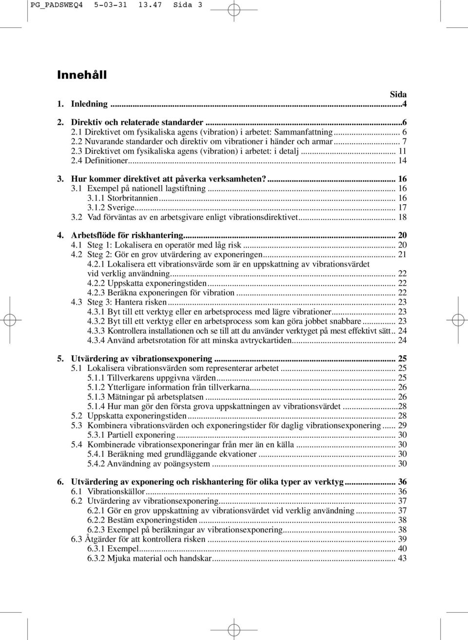 Hur kommer direktivet att påverka verksamheten?... 16 3.1 Exempel på nationell lagstiftning... 16 3.1.1 Storbritannien... 16 3.1.2 Sverige... 17 3.