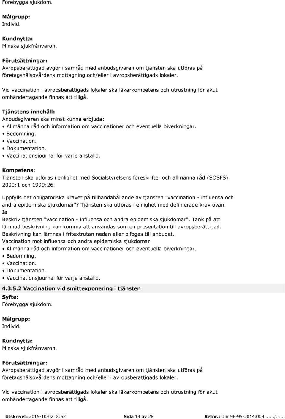 Tjänsten ska utföras i enlighet med Socialstyrelsens föreskrifter och allmänna råd (SOSFS), 2000:1 och 1999:26.